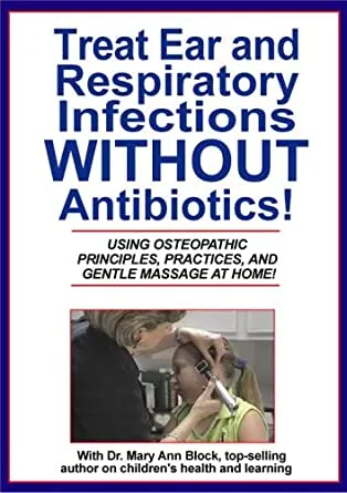 Treat Ear and Respiratory Infections WITHOUT Antibiotics! Using Osteopathic Principles, Practices and Gentle Massage At Home! - DVD Mary Ann Block, D.O.